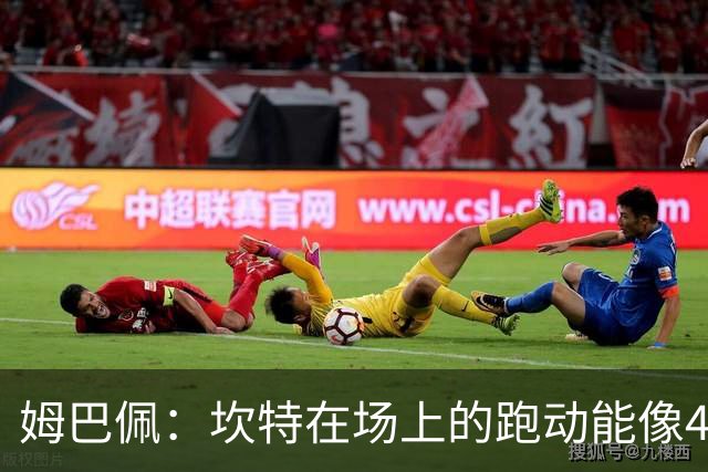 姆巴佩：坎特在场上的跑动能像4个人那么多，他说可以踢到64岁